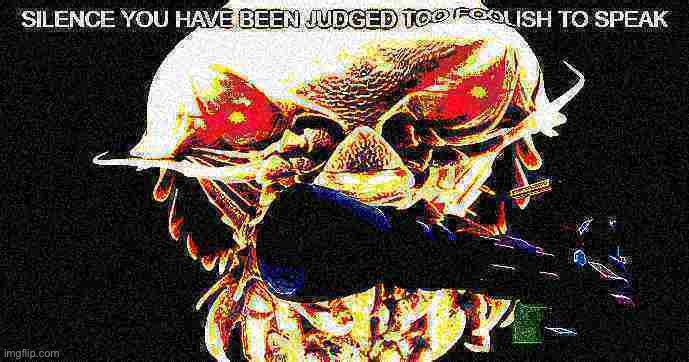 Silence you have been judged too foolish to speak | image tagged in silence you have been judged too foolish to speak | made w/ Imgflip meme maker
