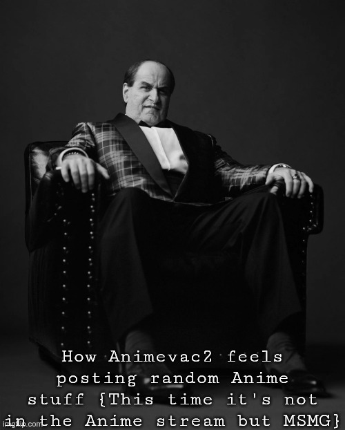 ABSOLUTE CINEMA - THE PENGUIN | How Animevac2 feels posting random Anime stuff {This time it's not in the Anime stream but MSMG} | image tagged in absolute cinema - the penguin | made w/ Imgflip meme maker