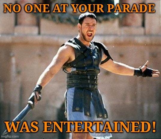 Gladiator  | NO ONE AT YOUR PARADE WAS ENTERTAINED! | image tagged in gladiator | made w/ Imgflip meme maker