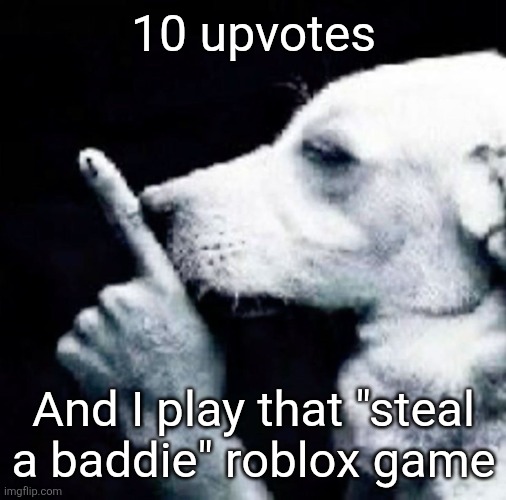 I'll make a post talking about what it was like | 10 upvotes; And I play that "steal a baddie" roblox game | image tagged in shh dog | made w/ Imgflip meme maker