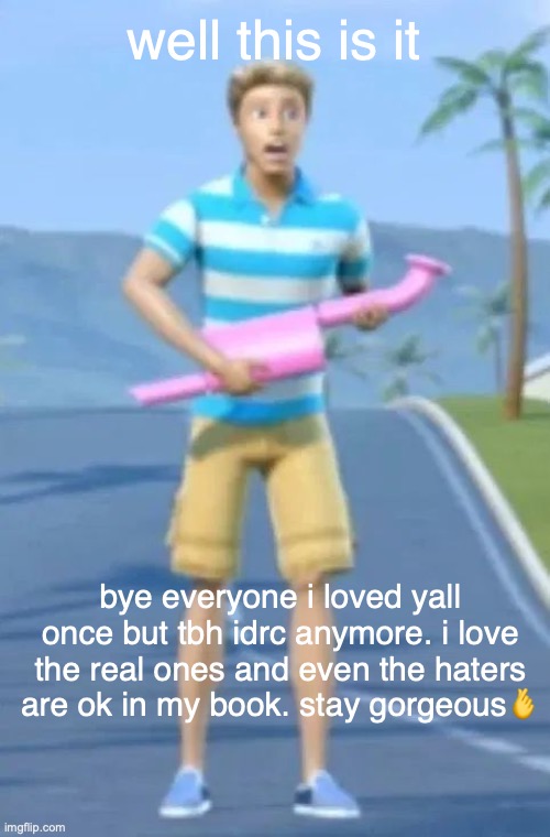 bye and before anyone sees this and is like "wHo DeLeTeD" it was del/anonymously.deleted. | well this is it; bye everyone i loved yall once but tbh idrc anymore. i love the real ones and even the haters are ok in my book. stay gorgeous🫰 | made w/ Imgflip meme maker