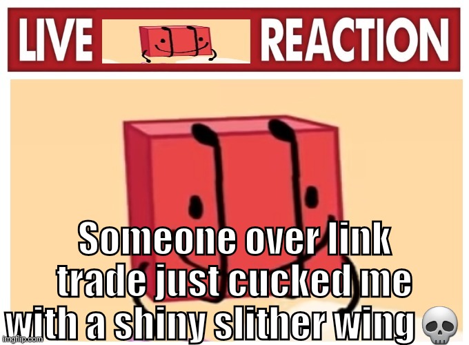Live boky reaction | Someone over link trade just cucked me with a shiny slither wing💀 | image tagged in live boky reaction | made w/ Imgflip meme maker