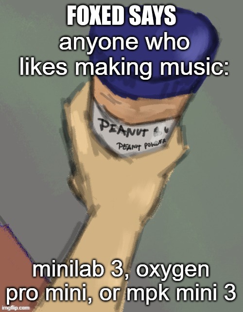 what should i get | anyone who likes making music:; minilab 3, oxygen pro mini, or mpk mini 3 | image tagged in foxed temp thanks disco | made w/ Imgflip meme maker
