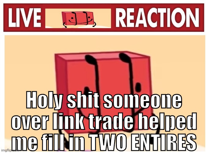 CAM THE FUCKING GOAAT | Holy shit someone over link trade helped me fill in TWO ENTIRES | image tagged in live boky reaction | made w/ Imgflip meme maker