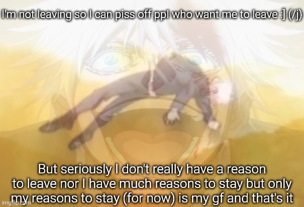Mf on drugs fr | I'm not leaving so I can piss off ppl who want me to leave :] (/j); But seriously I don't really have a reason to leave nor I have much reasons to stay but only my reasons to stay (for now) is my gf and that's it | image tagged in mf on drugs fr | made w/ Imgflip meme maker