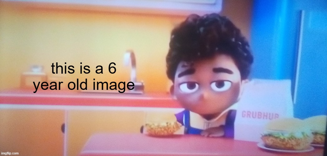this is a 6 year old image | image tagged in grubhub kid bruh | made w/ Imgflip meme maker