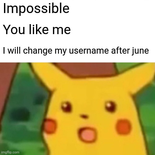 Surprised Pikachu Meme | Impossible You like me I will change my username after june | image tagged in memes,surprised pikachu | made w/ Imgflip meme maker