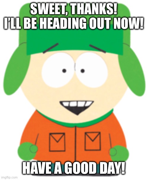 SWEET, THANKS! I’LL BE HEADING OUT NOW! HAVE A GOOD DAY! | image tagged in south park hell yeah | made w/ Imgflip meme maker