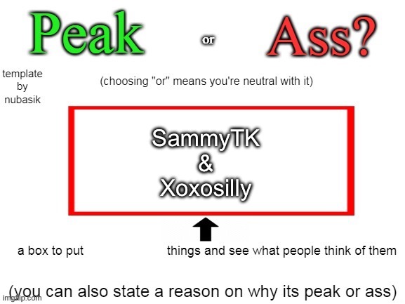 I already know the answers | SammyTK
&
Xoxosilly | image tagged in peak or ass v2,msmg | made w/ Imgflip meme maker