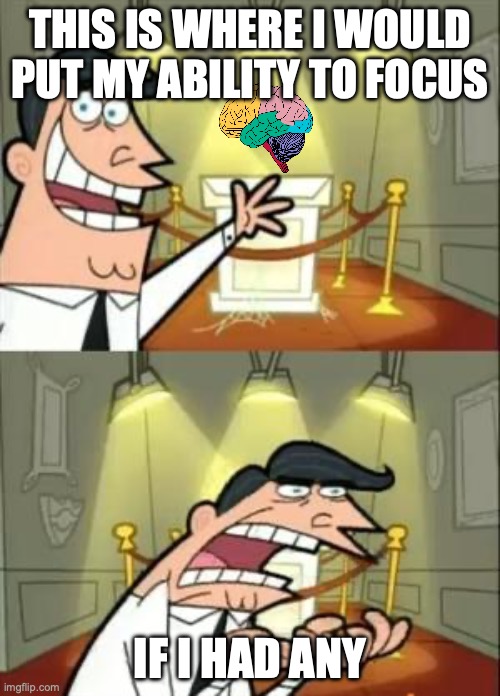 This Is Where I'd Put My Trophy If I Had One | THIS IS WHERE I WOULD PUT MY ABILITY TO FOCUS; IF I HAD ANY | image tagged in memes,this is where i'd put my trophy if i had one,you have been eternally cursed for reading the tags | made w/ Imgflip meme maker