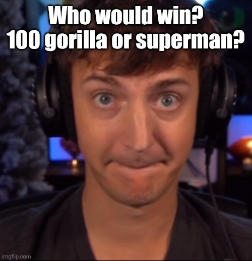 You know what else is massive | Who would win? 100 gorilla or superman? | image tagged in you know what else is massive | made w/ Imgflip meme maker