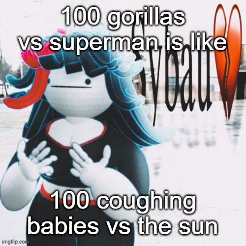 Claire sybau | 100 gorillas vs superman is like; 100 coughing babies vs the sun | image tagged in claire sybau | made w/ Imgflip meme maker