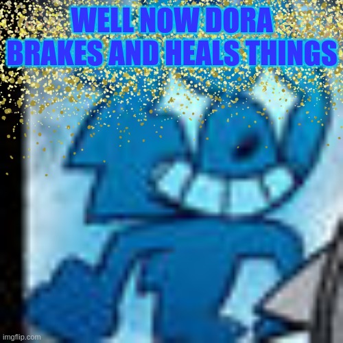 WELL NOW DORA BRAKES AND HEALS THINGS | image tagged in sonic star eyes | made w/ Imgflip meme maker