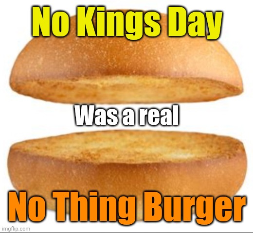 Hold the pickle, hold the lettuce... C'mon 'n sing along! | No Kings Day; Was a real; No Thing Burger | image tagged in nothing burger | made w/ Imgflip meme maker