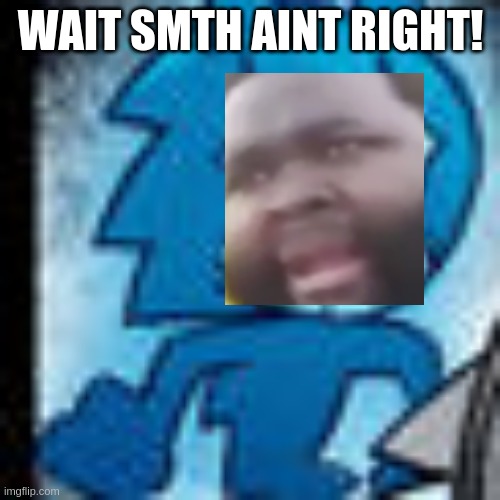 WAIT SMTH AINT RIGHT! | image tagged in sonic star eyes | made w/ Imgflip meme maker