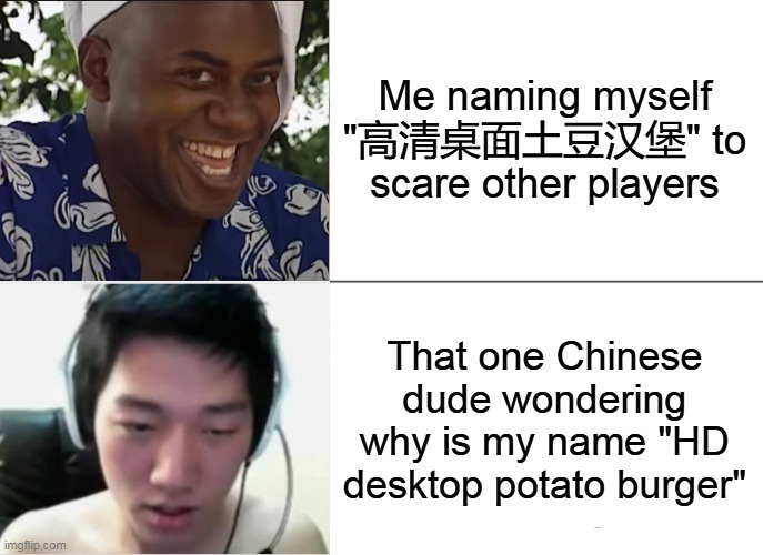 Pretend to become a hacker | Me naming myself "高清桌面土豆汉堡" to scare other players; That one Chinese dude wondering why is my name "HD desktop potato burger" | image tagged in memes,video games,angry korean gamer,hehe boi,chinese | made w/ Imgflip meme maker