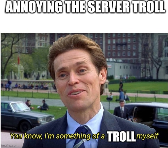 You know, I'm something of a _ myself | ANNOYING THE SERVER TROLL; TROLL | image tagged in you know i'm something of a _ myself | made w/ Imgflip meme maker