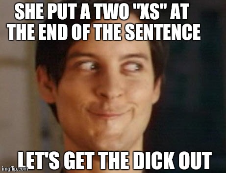 Spiderman Peter Parker | SHE PUT A TWO "XS" AT THE END OF THE SENTENCE LET'S GET THE DICK OUT | image tagged in memes,spiderman peter parker | made w/ Imgflip meme maker