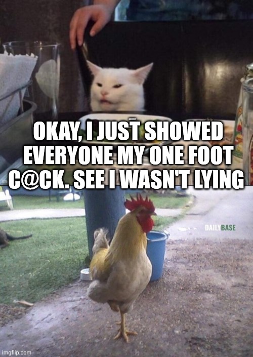 OKAY, I JUST SHOWED EVERYONE MY ONE FOOT C@CK. SEE I WASN'T LYING | image tagged in smudge that darn cat | made w/ Imgflip meme maker