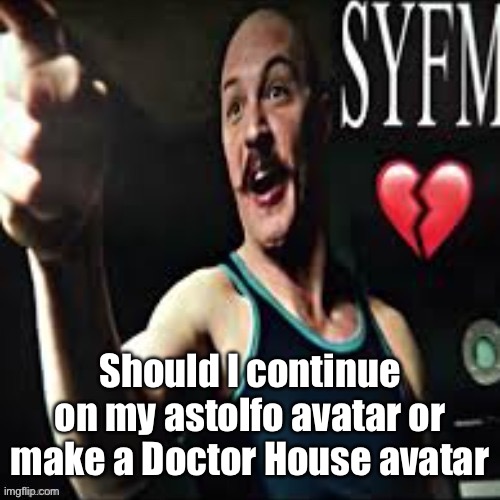 Charles Bronson syfm | Should I continue on my astolfo avatar or make a Doctor House avatar | image tagged in charles bronson syfm | made w/ Imgflip meme maker