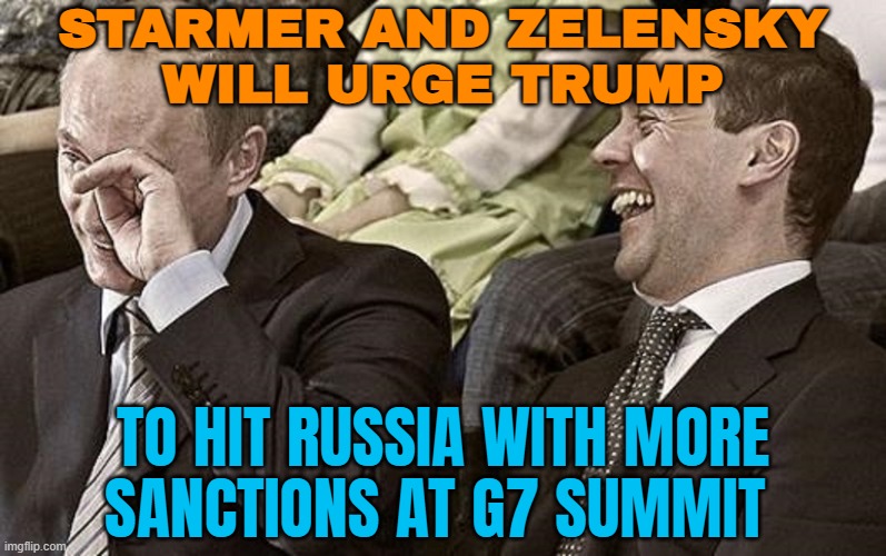 Starmer And Zelensky Will Urge Trump; To Hit Russia With More Sanctions At G7 Summit | STARMER AND ZELENSKY
WILL URGE TRUMP; TO HIT RUSSIA WITH MORE
SANCTIONS AT G7 SUMMIT | image tagged in putin medvedev laughing,g7,russo-ukrainian war,donald trump,ukrainian lives matter,ukraine | made w/ Imgflip meme maker