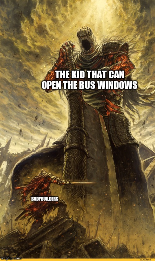 Giant vs man | THE KID THAT CAN OPEN THE BUS WINDOWS; BODYBUILDERS | image tagged in giant vs man | made w/ Imgflip meme maker