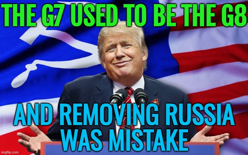 Trump criticizes Russia’s exclusion from G7 | THE G7 USED TO BE THE G8; AND REMOVING RUSSIA
WAS MISTAKE | image tagged in trump russia,donald trump,breaking news,vladimir putin,news,russo-ukrainian war | made w/ Imgflip meme maker