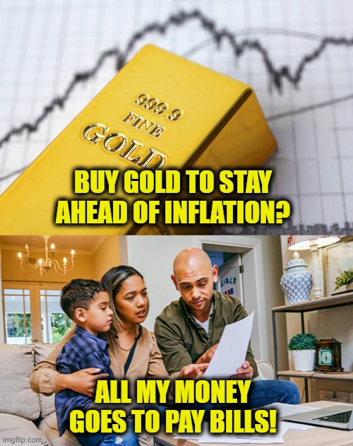 Inflation is killing the middle class | BUY GOLD TO STAY
AHEAD OF INFLATION? ALL MY MONEY
GOES TO PAY BILLS! | image tagged in inflation | made w/ Imgflip meme maker
