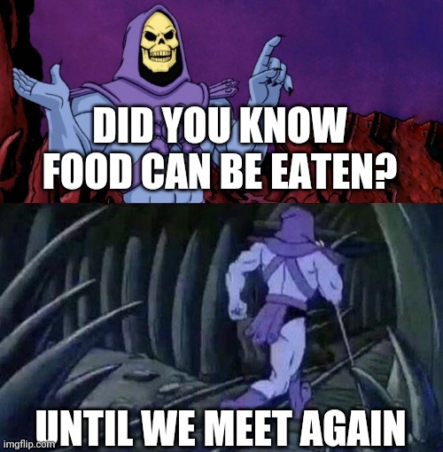 he man skeleton advices | DID YOU KNOW FOOD CAN BE EATEN? UNTIL WE MEET AGAIN | image tagged in he man skeleton advices | made w/ Imgflip meme maker