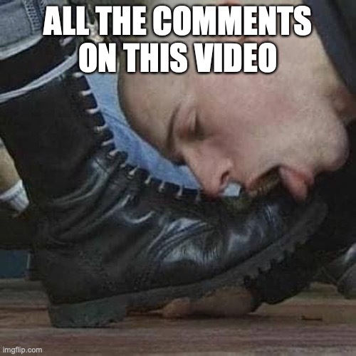 Police boot lickers | ALL THE COMMENTS ON THIS VIDEO | image tagged in boot licker | made w/ Imgflip meme maker