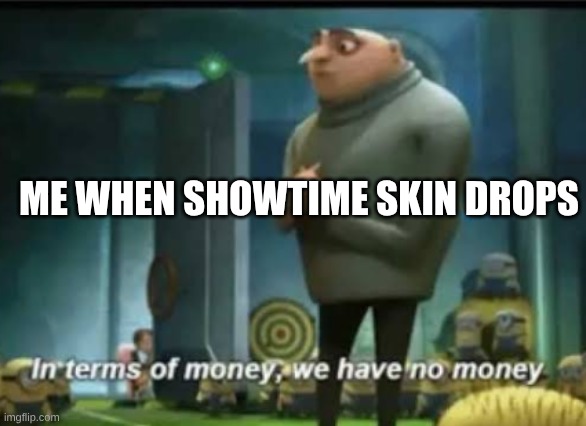 In terms of money | ME WHEN SHOWTIME SKIN DROPS | image tagged in in terms of money | made w/ Imgflip meme maker
