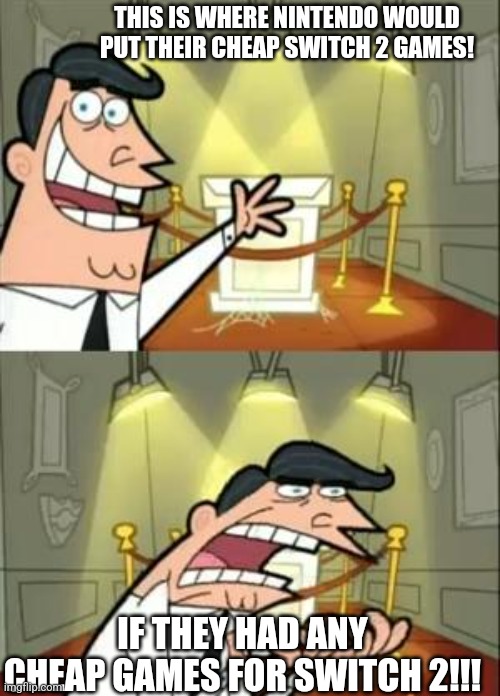 This Is Where I'd Put My Trophy If I Had One Meme | THIS IS WHERE NINTENDO WOULD PUT THEIR CHEAP SWITCH 2 GAMES! IF THEY HAD ANY CHEAP GAMES FOR SWITCH 2!!! | image tagged in memes,this is where i'd put my trophy if i had one | made w/ Imgflip meme maker