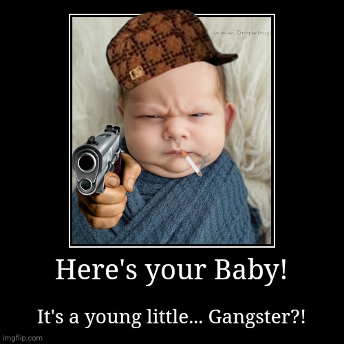 Here's your Baby! | It's a young little... Gangster?! | image tagged in funny,demotivationals | made w/ Imgflip demotivational maker