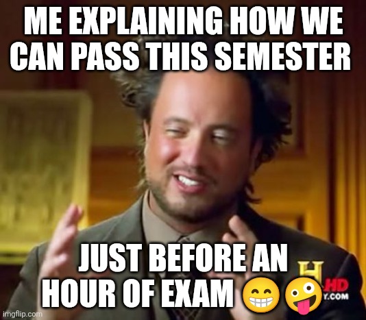Ancient Aliens | ME EXPLAINING HOW WE CAN PASS THIS SEMESTER; JUST BEFORE AN HOUR OF EXAM 😁🤪 | image tagged in memes,ancient aliens | made w/ Imgflip meme maker