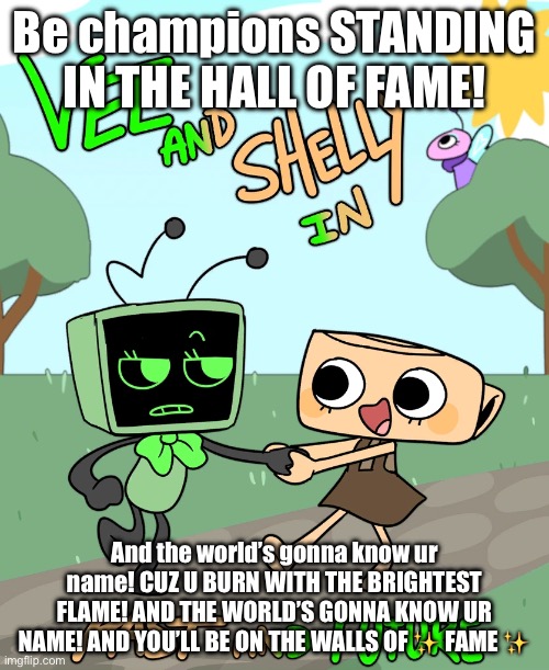 Vee and Shelly in Hall of Fame ❤️ | Be champions STANDING IN THE HALL OF FAME! And the world’s gonna know ur name! CUZ U BURN WITH THE BRIGHTEST FLAME! AND THE WORLD’S GONNA KNOW UR NAME! AND YOU’LL BE ON THE WALLS OF ✨ FAME ✨ | image tagged in vee and shelly in past and future | made w/ Imgflip meme maker