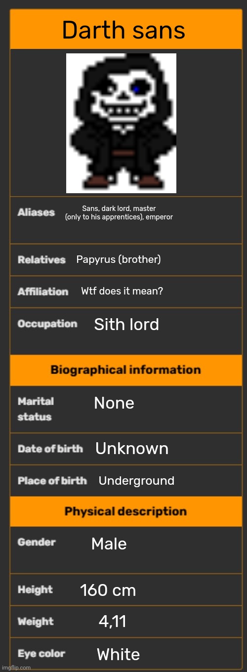 Wiki infobox template | Darth sans; Sans, dark lord, master (only to his apprentices), emperor; Papyrus (brother); Wtf does it mean? Sith lord; None; Unknown; Underground; Male; 160 cm; 4,11; White | image tagged in wiki infobox template | made w/ Imgflip meme maker