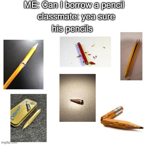 Meanwhile he is using his $50 mechanical pencil | ME: Can I borrow a pencil; classmate: yea sure; his pencils | image tagged in memes,school meme,pencil,classmate,friends,that one bro | made w/ Imgflip meme maker