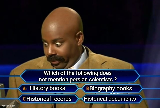 Hard question | Which of the following does not mention persian scientists ? History books; Biography books; Historical documents; Historical records | image tagged in who wants to be a millionaire,iran,iranian,persian,history,scientist | made w/ Imgflip meme maker