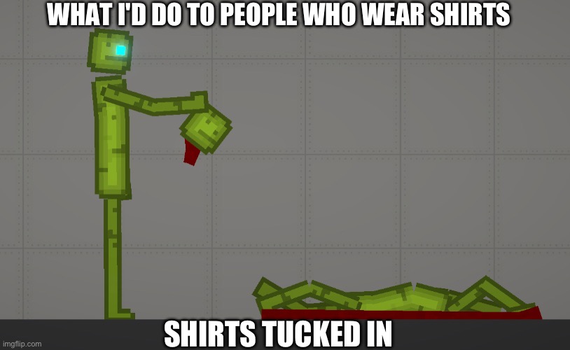 ANTI-TUCKED IN PEOPLE, WHO'S WITH ME????? | WHAT I'D DO TO PEOPLE WHO WEAR SHIRTS; SHIRTS TUCKED IN | image tagged in t-shirt,games,memes,blue eyes | made w/ Imgflip meme maker
