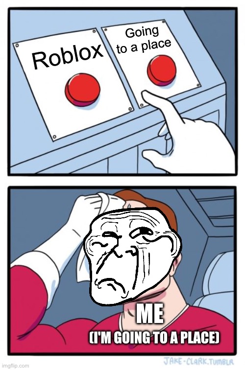 Two Buttons | Going to a place; Roblox; ME; (I'M GOING TO A PLACE) | image tagged in memes,two buttons | made w/ Imgflip meme maker