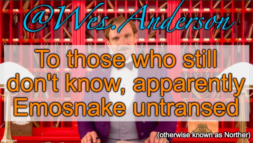 At least that's what he told me via WhatsApp | To those who still don't know, apparently Emosnake untransed | image tagged in wes anderson temp | made w/ Imgflip meme maker