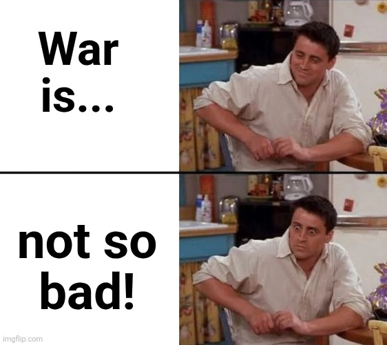 Surprised Joey | War is... not so
bad! | image tagged in surprised joey | made w/ Imgflip meme maker