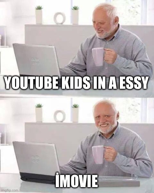 İlk imgifilp resim | YOUTUBE KIDS IN A ESSY; İMOVIE | image tagged in memes,hide the pain harold | made w/ Imgflip meme maker
