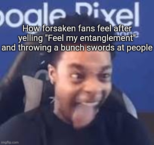 FlightReacts Tongue out | How forsaken fans feel after yelling "Feel my entanglement" and throwing a bunch swords at people | image tagged in flightreacts tongue out | made w/ Imgflip meme maker