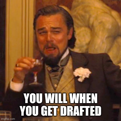 YOU WILL WHEN YOU GET DRAFTED | image tagged in memes,laughing leo | made w/ Imgflip meme maker