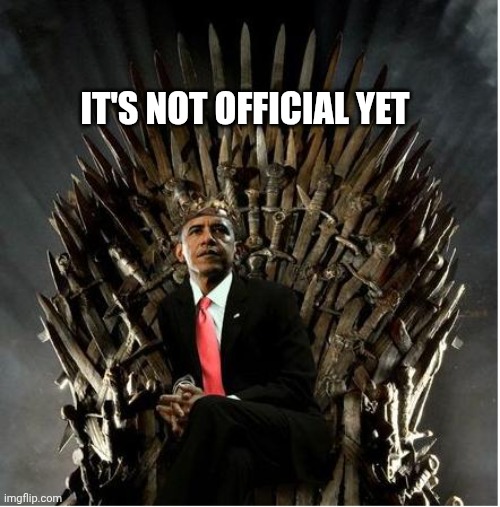 King Obama | IT'S NOT OFFICIAL YET | image tagged in king obama | made w/ Imgflip meme maker