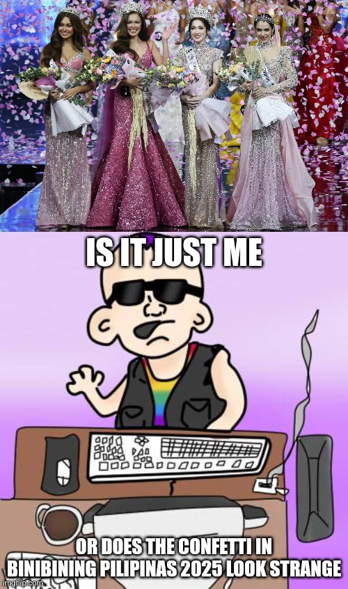 I only know confetti is shaped like a square or rectangle, but I never seen confetti to be shaped that weird | IS IT JUST ME; OR DOES THE CONFETTI IN BINIBINING PILIPINAS 2025 LOOK STRANGE | image tagged in is it just me or,funny,philippines,confetti,imgflip | made w/ Imgflip meme maker