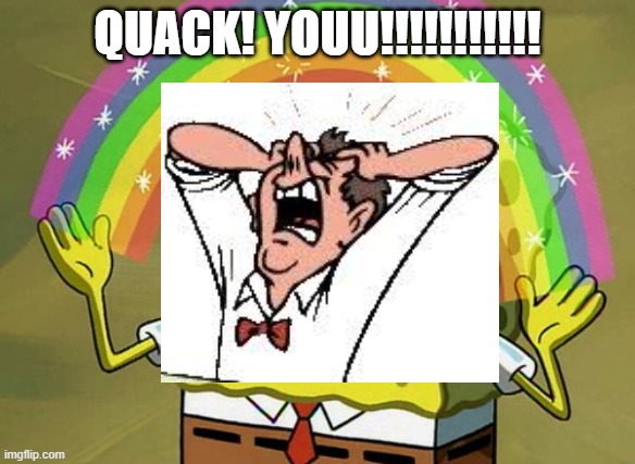 funny | QUACK! YOUU!!!!!!!!!!! | image tagged in memes,imagination spongebob | made w/ Imgflip meme maker