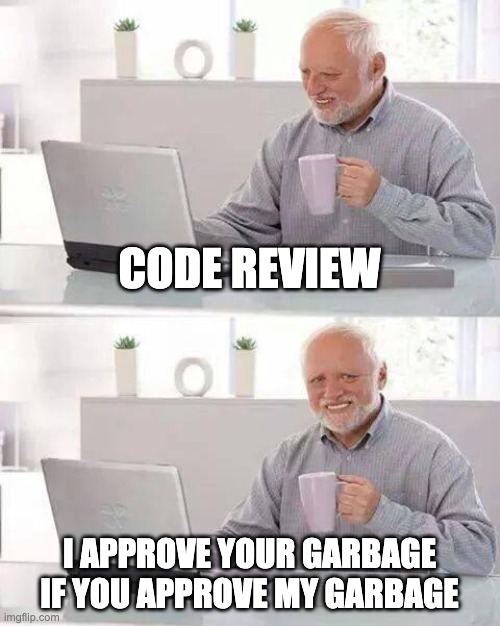 Quid Pro Quo Code Review Manifesto | CODE REVIEW; I APPROVE YOUR GARBAGE IF YOU APPROVE MY GARBAGE | image tagged in memes,hide the pain harold,code review,quid pro quo | made w/ Imgflip meme maker