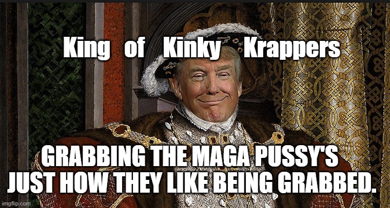 Kinky King Of Krappers | King   of    Kinky     Krappers; GRABBING THE MAGA PUSSY'S 
JUST HOW THEY LIKE BEING GRABBED. | image tagged in king trump | made w/ Imgflip meme maker
